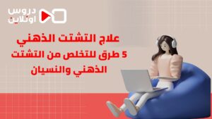 5 طرق للتخلص من التشتت الذهنى والنسيان